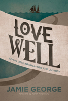 Love Well: Living Life Unrehearsed and Unstuck 1434707288 Book Cover