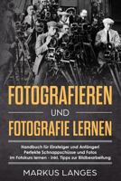 Fotografieren und Fotografie lernen: Handbuch für Einsteiger und Anfänger! Perfekte Schnappschüsse und Fotos im Fotokurs lernen - inkl. Tipps zur Bildbearbeitung 1982922389 Book Cover