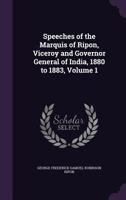 Speeches of the Marquis of Ripon, Vol. 1: Viceroy and Governor General of India, 1880-1882 1357455720 Book Cover