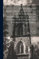 A Candid and Respectful Letter to the Rev. W. Tiptaft ... in Answer to His Fourteen Reasons for Leaving the Church of England 1022730746 Book Cover