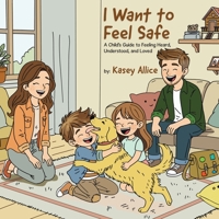I Want to Feel Safe: A Child's Guide to Feeling Heard, Understood, and Loved 1968537414 Book Cover