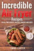 Incredible Air Fryer Recipes 50 All-Time Easiest, Tastiest Snacks and Sides 1546874682 Book Cover