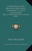 La Philosophie De Monsieur Descartes Contraire A La Foy Catholique: Avec La Refutation D'un Imprime (1682) 1166177726 Book Cover