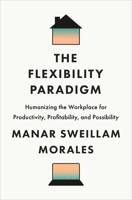The Flexibility Paradigm: Humanizing the Workplace for Productivity, Profitability, and Possibility 1647125308 Book Cover