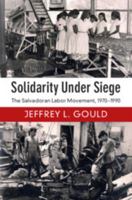 Solidarity Under Siege: The Salvadoran Labor Movement, 1970-1990 1108410197 Book Cover