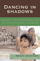Dancing In Shadows: Sihanouk, the Khmer Rouge, and the United Nations in Cambodia