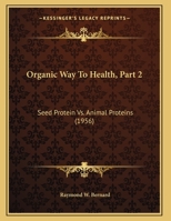 Organic Way To Health, Part 2: Seed Protein Vs. Animal Proteins 1258985837 Book Cover