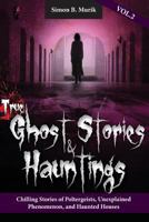 True Ghost Stories and Hauntings Volume II: Chilling Stories of Poltergeists, Unexplained Phenomenon, and Haunted Houses 0997118512 Book Cover