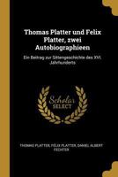 Thomas Platter und Felix Platter, zwei Autobiographieen: Ein Beitrag zur Sittengeschichte des XVI. Jahrhunderts 1015814956 Book Cover