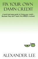 Fix Your Own Damn Credit: A quick and easy guide to fixing your credit... because they don't teach this #!%@ in school. B08SV2BVLZ Book Cover