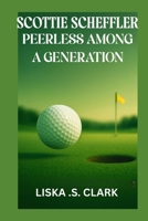 SCOTTIE SCHEFFLER PEERLESS AMONG A GENERATION: Inside The Rise, Skills, And Legacy Of A True Golf Phenomenon B0F9PRM5VF Book Cover