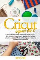 Cricut Explore Air 2: A very simple guide to learn how to set up your cricut machine and start creating from today amazing projects. Master all the tips and tricks to become a cricut expert! B08J578F1W Book Cover