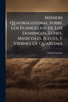 Mission Quadragessimal Sobre Los Euangelios de Los Domingos, Lunes, Miercoles, Jueues, y Viernes de Quaresma: Tomo Primero ...... 1273639235 Book Cover