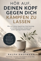 Hör Auf, Deinen Kopf Gegen Dich Kämpfen Zu Lassen: Wie man seinen ängstlichen Geist beruhigt, emotionale Auslöser freisetzt und endlich geistige Klarheit findet (German Edition) B0H6QHT7Q2 Book Cover
