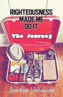 Righteousness Made Me Do It: The Journey 1482518163 Book Cover