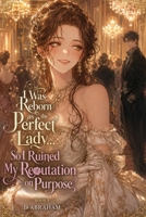 I Was Reborn as the Perfect Lady… So I Ruined My Reputation on Purpose: Book 1: A Villainess Isekai Romance of Scandals, Fake Impropriety, and a Duke Who Finds It All Irresistible B0H2QC8BQP Book Cover