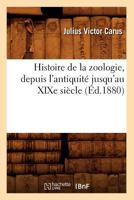 Histoire de La Zoologie, Depuis L'Antiquita(c) Jusqu'au Xixe Sia]cle (A0/00d.1880) 2012668720 Book Cover