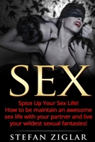 Sex: Spice Up Your Sex Life! How to be maintain an awesome sex life with your partner and live your wildest sexual fantasies! 1523658371 Book Cover