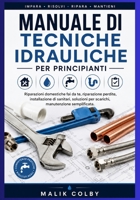 Manuale di tecniche idrauliche per principianti: Riparazioni domestiche fai da te, riparazione perdite, installazione di sanitari, soluzioni per scarichi, manutenzione semplificata (Italian Edition) B0H9GB2R2D Book Cover