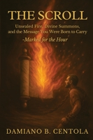The Scroll: Unsealed Fire, Divine Summons, and the Message You Were Born to Carry -Marked for the Hour 1834300045 Book Cover