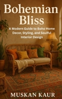 Bohemian Bliss: A Modern Guide to Boho Home Decor, Styling, and Soulful Interior Design B0FCMHQGGV Book Cover