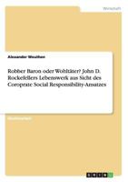 Robber Baron oder Wohlt�ter? John D. Rockefellers Lebenswerk aus Sicht des Coroprate Social Responsibility-Ansatzes 3668132194 Book Cover