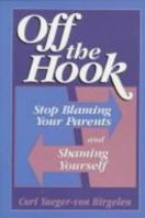 Off The Hook: STOP BLAMING YOUR PARENTS AND SHAMING YOURSELF 0306452642 Book Cover
