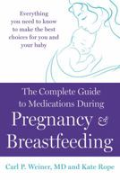 The Complete Guide to Medications During Pregnancy and Breastfeeding: Everything You Need to Know to Make the Best Choices for You and Your Baby 1250028388 Book Cover