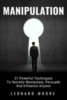 Manipulation: 31 Powerful Techniques to Secretly Manipulate, Persuade and Influence People 1723307424 Book Cover