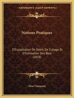 Notions Pratiques: D'Exploitation De Debit, De Cubage Et D'Estimation Des Bois (1858) 1120658764 Book Cover