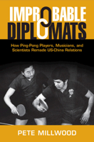 Improbable Diplomats: How Ping-Pong Players, Musicians, and Scientists Remade US-China Relations 1108837433 Book Cover