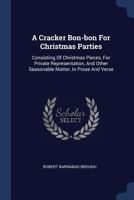 A Cracker Bon-bon For Christmas Parties: Consisting Of Christmas Pieces, For Private Representation, And Other Seasonable Matter, In Prose And Verse 1022269070 Book Cover