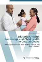 Education, Health Knowledge and Child Health in Coastal Ghana - What Do People Know, How Do They Know It, and Does It Matter? 3836458543 Book Cover
