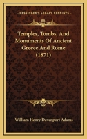 Temples, Tombs, And Monuments Of Ancient Greece And Rome: A Description And A History Of Some Of The Most Remarkable Memorials Of Classical Architecture 1016443714 Book Cover