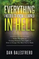 Everything I needed To Know I learned In Hell: Some Thoughts on Turning Darkness Into Light, or How To Escape The Mess You've Made 154409809X Book Cover