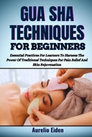 GUA SHA TECHNIQUES FOR BEGINNERS: Essential Practices For Learners To Harness The Power Of Traditional Techniques For Pain Relief And Skin Rejuvenation B0F6HV7ZLB Book Cover
