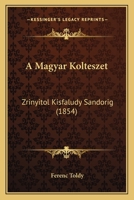 A Magyar Kolteszet: Zrinyitol Kisfaludy Sandorig (1854) 1167603567 Book Cover