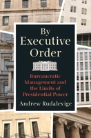By Executive Order: Bureaucratic Management and the Limits of Presidential Power 0691194351 Book Cover