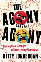 The Agony and the Agony: Raising Your Teenager Without Losing Your Mind B0HLV8VHTC Book Cover