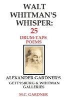 Walt Whitman's Whisper: 25 Drum-Taps Poems: Alexander Gardner's Gettysburg & Whitman Galleries 1976598281 Book Cover