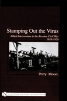 Stamping Out the Virus: Allied Intervention in the Russian Civil War 1918-1920 0764316257 Book Cover