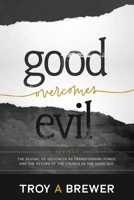 Good Overcomes Evil: The Revival of Goodness as Transforming Power, and the Return of the Church as the Good Guy. 0692097074 Book Cover