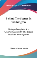 Behind the Scenes in Washington: Being a complete and graphic Account of the Credit Mobilier Investigation 1163125288 Book Cover