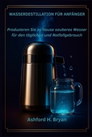 Wasserdestillation für Anfänger: Produzieren Sie zu Hause sauberes Wasser für den täglichen und Notfallgebrauch (German Edition) B0GL94M5RH Book Cover