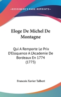 Eloge De Michel De Montagne: Qui A Remporte Le Prix D'Eloquence A L'Academie De Bordeaux En 1774 (1775) 1104122375 Book Cover