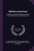 Biblioteca Americana: A Dictionary of Books Relating to America, From Its Discovery to the Present Time 037160138X Book Cover