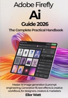 Adobe Firefly Ai Guide 2026: The Complete Practical Handbook: Master Ai Image Generation, Prompt Engineering, Generative Fill, Text Effects & Creative Workflows For Designers, Creators & Marketers B0GZMSHMDW Book Cover
