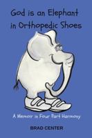 God Is an Elephant in Orthopedic Shoes: A Memoir in Four Part Harmony 1546211837 Book Cover