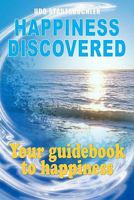Happiness Discovered: Your Guidebook to Happiness 1451578784 Book Cover