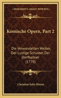 Komische Opern, Part 2: Die Verwandelten Weiber, Der Lustige Schuster, Der Dorfbalbier (1778) 1166176533 Book Cover